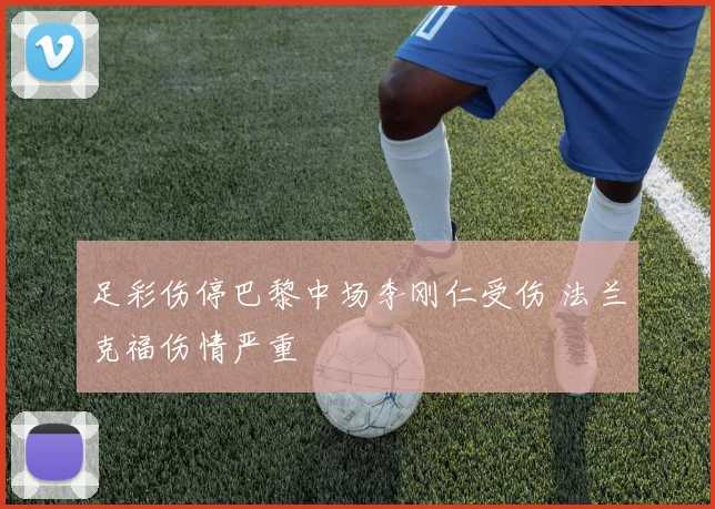 足彩伤停巴黎中场李刚仁受伤 法兰克福伤情严重