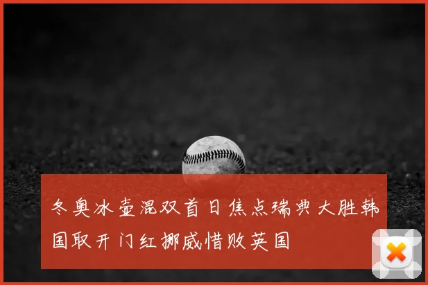 冬奥冰壶混双首日焦点瑞典大胜韩国取开门红挪威惜败英国