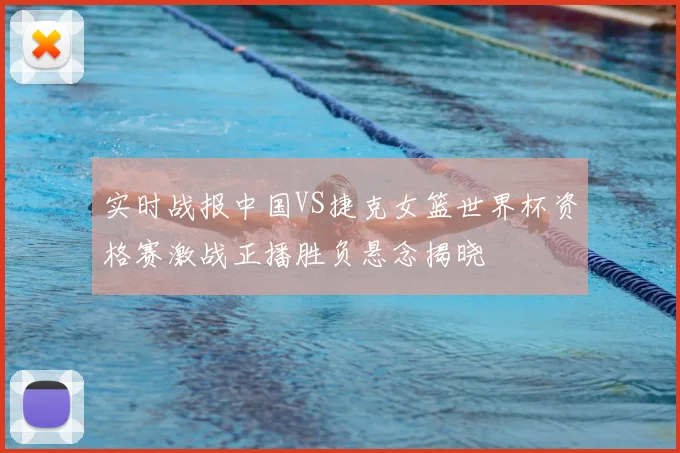 实时战报中国VS捷克女篮世界杯资格赛激战正播胜负悬念揭晓