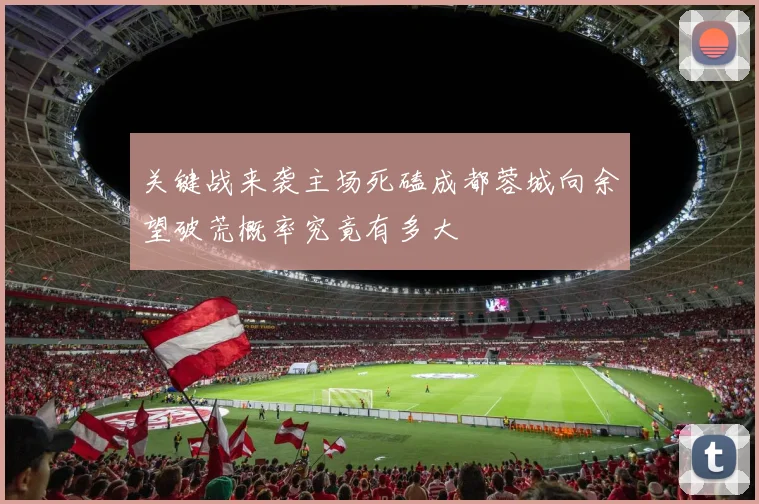 关键战来袭主场死磕成都蓉城向余望破荒概率究竟有多大