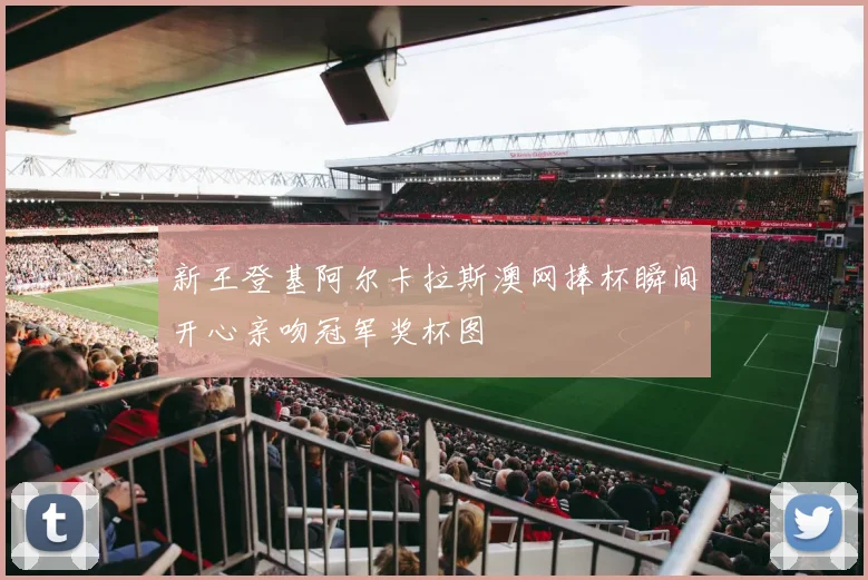 新王登基阿尔卡拉斯澳网捧杯瞬间开心亲吻冠军奖杯图