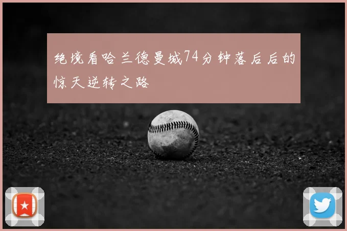 绝境看哈兰德曼城74分钟落后后的惊天逆转之路