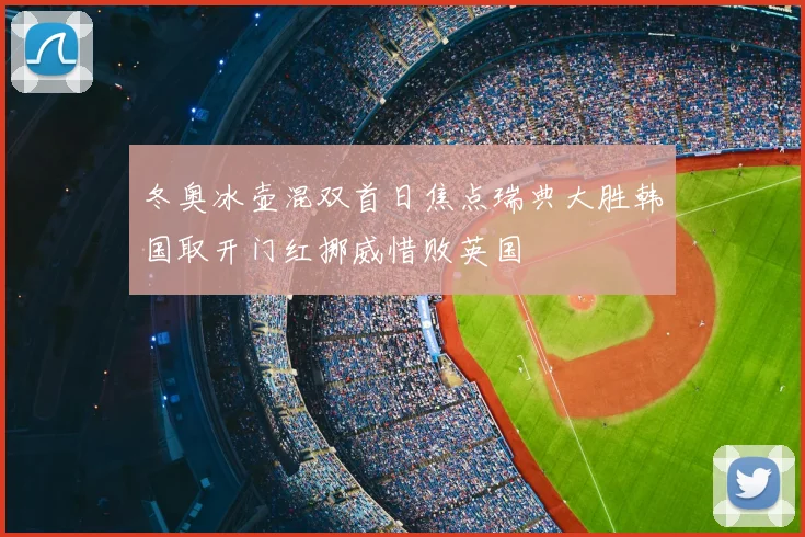 冬奥冰壶混双首日焦点瑞典大胜韩国取开门红挪威惜败英国