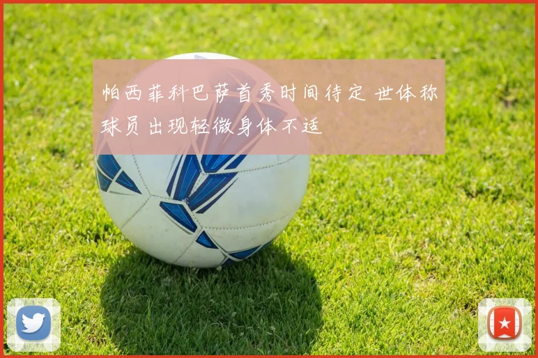 帕西菲科巴萨首秀时间待定 世体称球员出现轻微身体不适