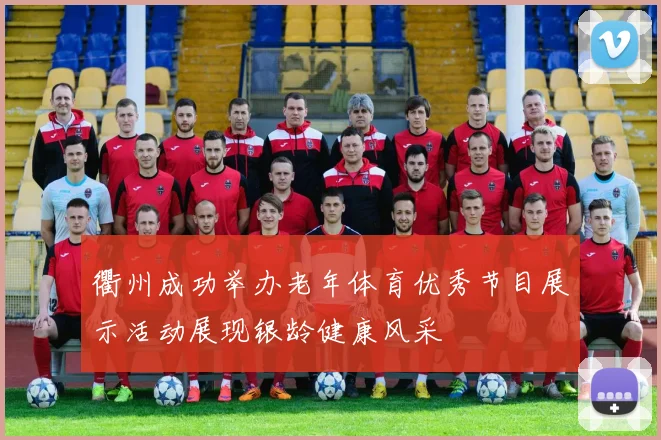 衢州成功举办老年体育优秀节目展示活动展现银龄健康风采