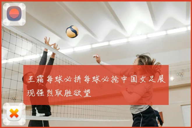 王霜每球必拼每球必抢中国女足展现强烈取胜欲望