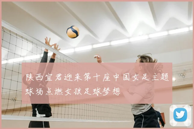 陕西宜君迎来第十座中国女足主题球场点燃女孩足球梦想