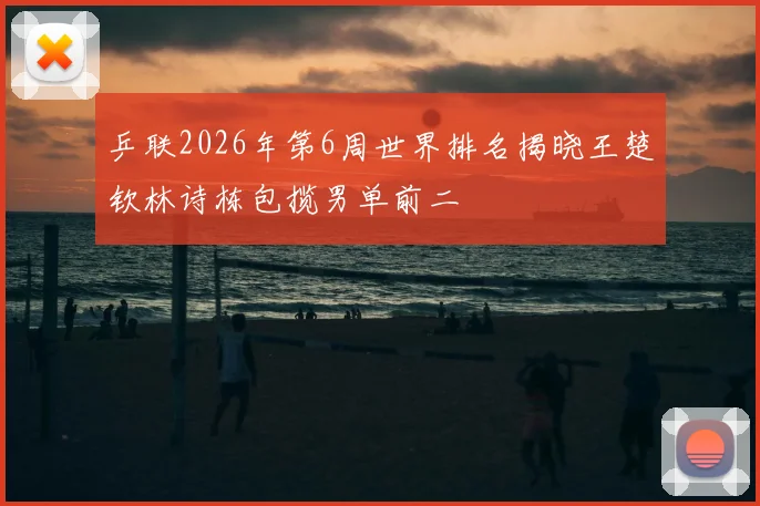 乒联2026年第6周世界排名揭晓王楚钦林诗栋包揽男单前二