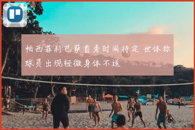 帕西菲科巴萨首秀时间待定 世体称球员出现轻微身体不适