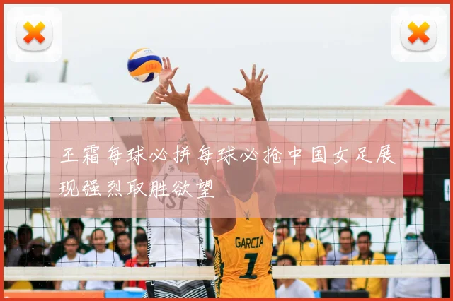 王霜每球必拼每球必抢中国女足展现强烈取胜欲望