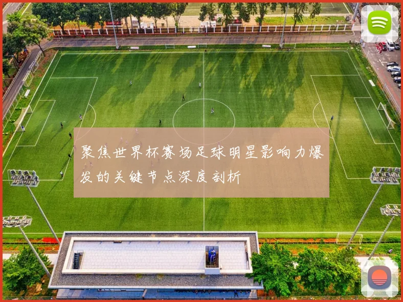 聚焦世界杯赛场足球明星影响力爆发的关键节点深度剖析