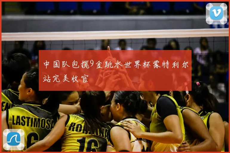 中国队包揽9金跳水世界杯蒙特利尔站完美收官