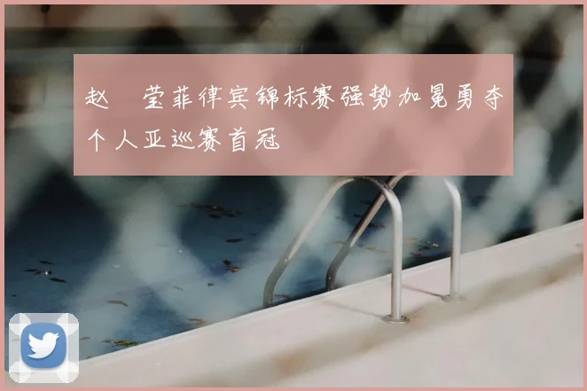 赵祐莹菲律宾锦标赛强势加冕勇夺个人亚巡赛首冠