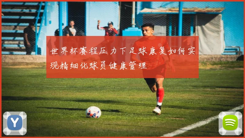 世界杯赛程压力下足球康复如何实现精细化球员健康管理